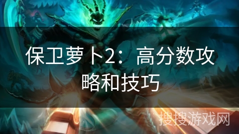 保卫萝卜2：高分数攻略和技巧