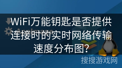 WiFi万能钥匙是否提供连接时的实时网络传输速度分布图？