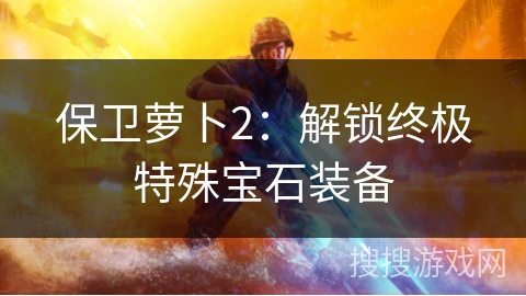 保卫萝卜2：解锁终极特殊宝石装备