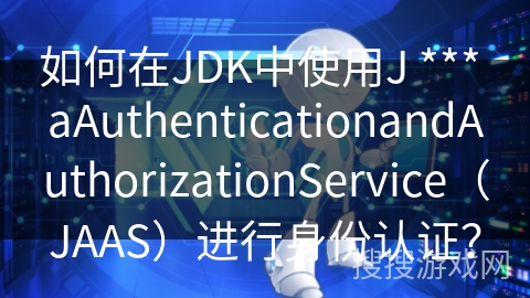 如何在JDK中使用J *** aAuthenticationandAuthorizationService（JAAS）进行身份认证？
