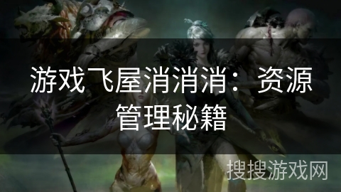 游戏飞屋消消消：资源管理秘籍