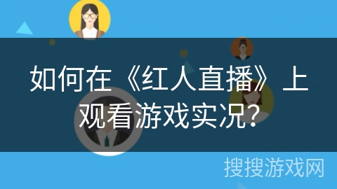 如何在《红人直播》上观看游戏实况？