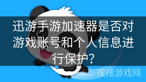 迅游手游加速器是否对游戏账号和个人信息进行保护？