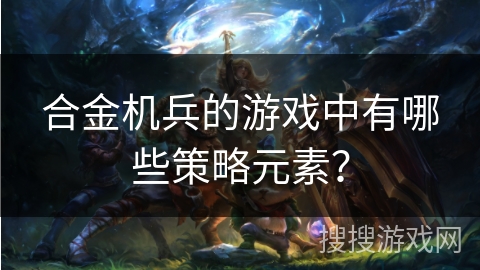 合金机兵的游戏中有哪些策略元素？