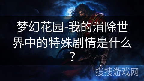 梦幻花园-我的消除世界中的特殊剧情是什么？