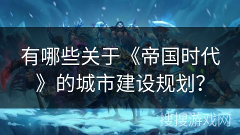 有哪些关于《帝国时代》的城市建设规划? 有哪些关于《帝国时代》的城市建设规划?