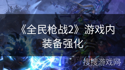 《全民枪战2》游戏内装备强化