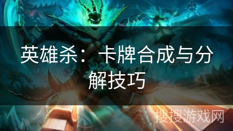 英雄杀：卡牌合成与分解技巧