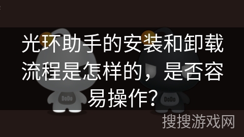 光环助手的安装和卸载流程是怎样的，是否容易操作？