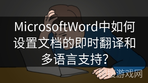 MicrosoftWord中如何设置文档的即时翻译和多语言支持? MicrosoftWord中如何设置文档的即时翻译和多语言支持?