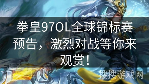 拳皇97OL全球锦标赛预告，激烈对战等你来观赏！