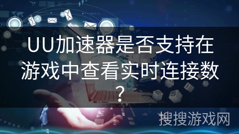 UU加速器是否支持在游戏中查看实时连接数？