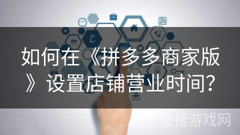 如何在《拼多多商家版》设置店铺营业时间？