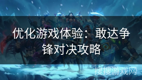 优化游戏体验：敢达争锋对决攻略