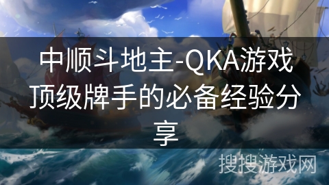 中顺斗地主-QKA游戏顶级牌手的必备经验分享 中顺斗地主-QKA游戏顶级牌手的必备经验分享