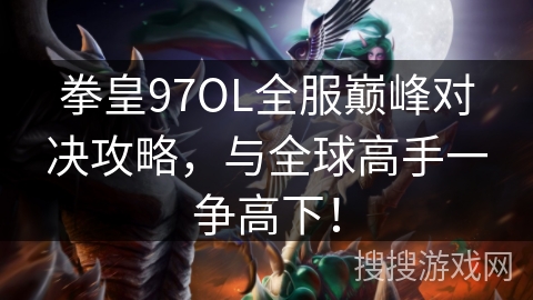拳皇97OL全服巅峰对决攻略，与全球高手一争高下！