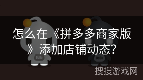 怎么在《拼多多商家版》添加店铺动态? 怎么在《拼多多商家版》添加店铺动态?