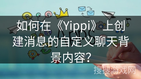 如何在《Yippi》上创建消息的自定义聊天背景内容？