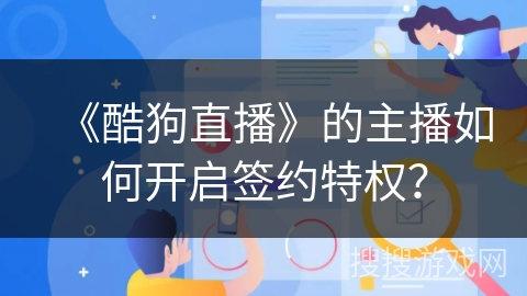 《酷狗直播》的主播如何开启签约特权？