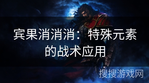 宾果消消消：特殊元素的战术应用