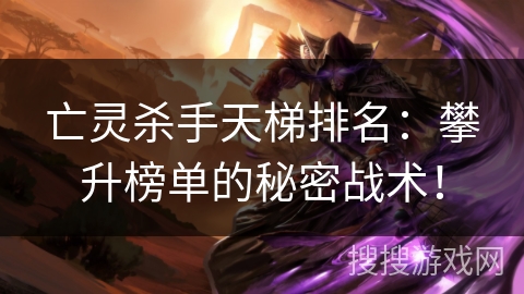 亡灵杀手天梯排名:攀升榜单的秘密战术! 亡灵杀手天梯排名:攀升榜单的秘密战术!