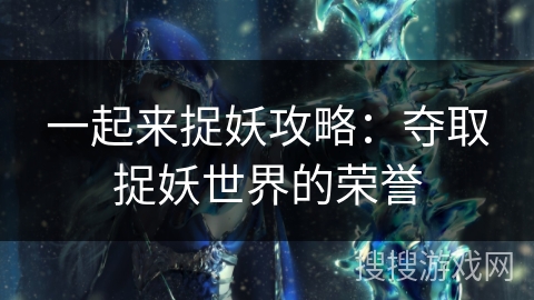 一起来捉妖攻略：夺取捉妖世界的荣誉