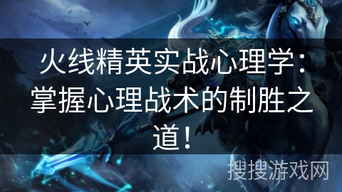 火线精英实战心理学：掌握心理战术的制胜之道！