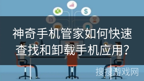 神奇手机管家如何快速查找和卸载手机应用？