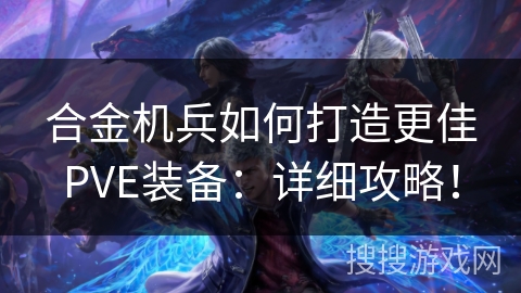 合金机兵如何打造更佳PVE装备：详细攻略！