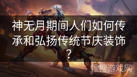 神无月期间人们如何传承和弘扬传统节庆装饰？