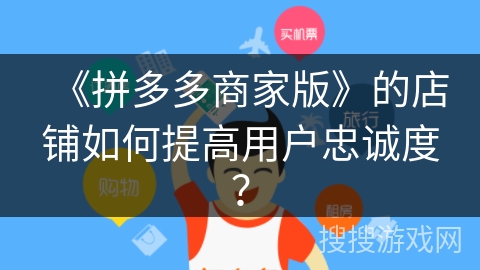 《拼多多商家版》的店铺如何提高用户忠诚度？