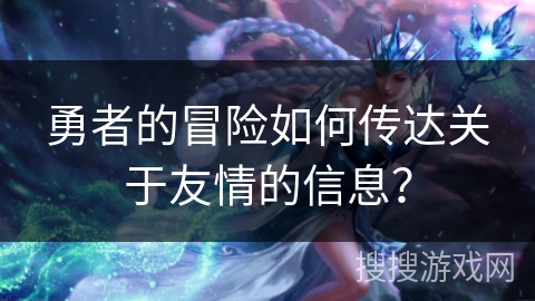 勇者的冒险如何传达关于友情的信息？