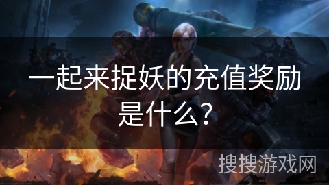 一起来捉妖的充值奖励是什么？