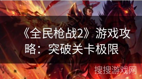 《全民枪战2》游戏攻略：突破关卡极限