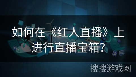 如何在《红人直播》上进行直播宝箱？