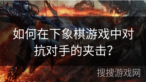 如何在下象棋游戏中对抗对手的夹击？