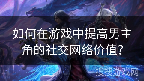 如何在游戏中提高男主角的社交网络价值？