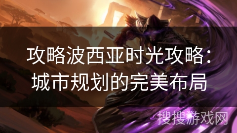 攻略波西亚时光攻略：城市规划的完美布局