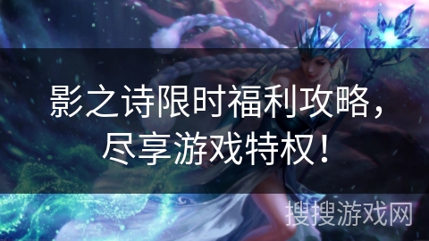 影之诗限时福利攻略，尽享游戏特权！