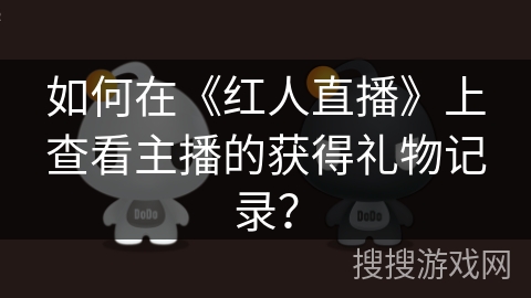 如何在《红人直播》上查看主播的获得礼物记录？