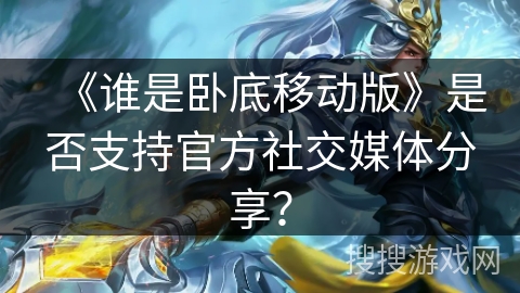 《谁是卧底移动版》是否支持官方社交媒体分享？