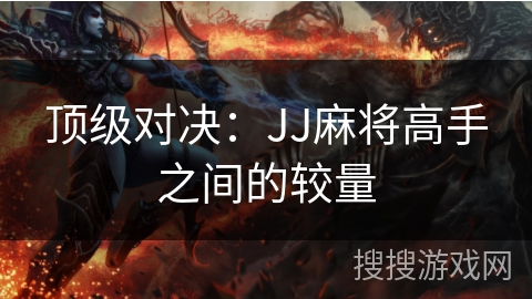 顶级对决：JJ麻将高手之间的较量