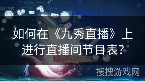 如何在《九秀直播》上进行直播间节目表？