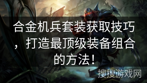 合金机兵套装获取技巧，打造最顶级装备组合的方法！