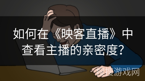 如何在《映客直播》中查看主播的亲密度？