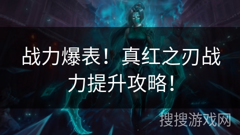 战力爆表！真红之刃战力提升攻略！