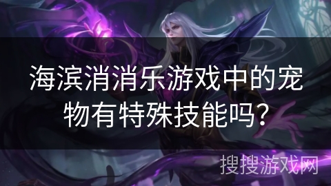 海滨消消乐游戏中的宠物有特殊技能吗？
