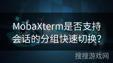MobaXterm是否支持会话的分组快速切换？