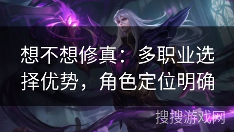 想不想修真：多职业选择优势，角色定位明确