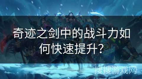 奇迹之剑中的战斗力如何快速提升？